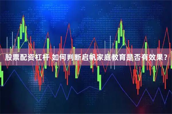 股票配资杠杆 如何判断启帆家庭教育是否有效果？