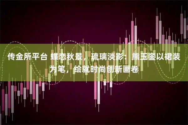 传金所平台 蝶恋秋景，琉璃淡影：熊玉銮以裙装为笔，绘就时尚创新画卷