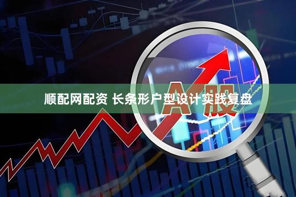 顺配网配资 长条形户型设计实践复盘