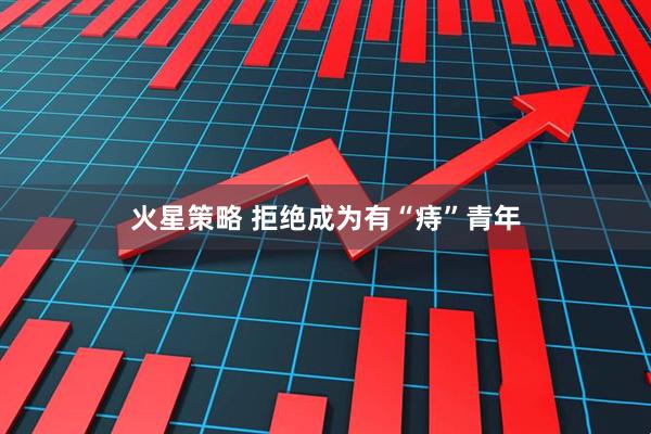 火星策略 拒绝成为有“痔”青年