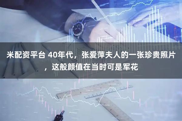 米配资平台 40年代，张爱萍夫人的一张珍贵照片，这般颜值在当时可是军花