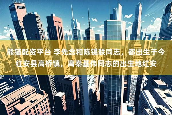 熊猫配资平台 李先念和陈锡联同志，都出生于今红安县高桥镇，离秦基伟同志的出生地红安