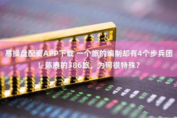 易操盘配资APP下载 一个旅的编制却有4个步兵团！陈赓的386旅，为何很特殊？