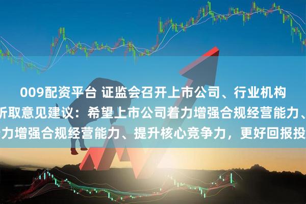 009配资平台 证监会召开上市公司、行业机构、专家学者系列座谈会听取意见建议：希望上市公司着力增强合规经营能力、提升核心竞争力，更好回报投资者